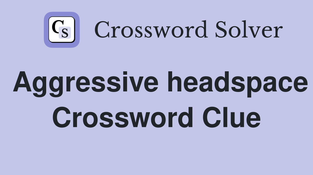 Aggressive headspace Crossword Clue Answers Crossword Solver